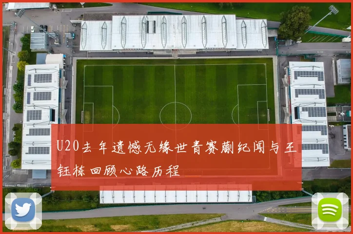 U20去年遗憾无缘世青赛蒯纪闻与王钰栋回顾心路历程