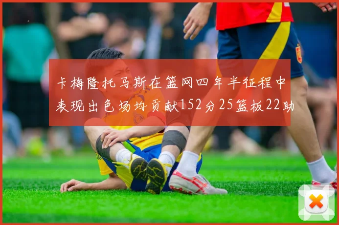 卡梅隆托马斯在篮网四年半征程中表现出色场均贡献152分25篮板22助攻