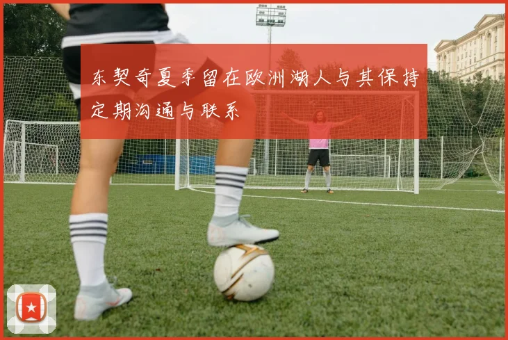 东契奇夏季留在欧洲湖人与其保持定期沟通与联系